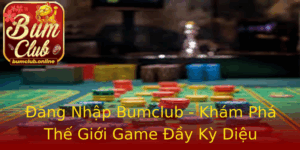Ang Nhap Bumclub Kham Pha The Gioi Game Ay Ky Dieu