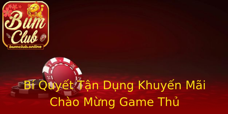 Bí Quyết Tận Dụng Khuyến Mãi Chào Mừng Game Thủ Bí Quyết Tận Dụng Khuyến Mãi Chào Mừng Game Thủ