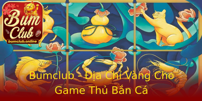 Bumclub - Địa Chỉ Vàng Cho Game Thủ Bắn Cá Bumclub - Địa Chỉ Vàng Cho Game Thủ Bắn Cá