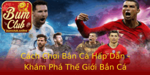 Cach Choi Ban Ca Hap Dan Kham Pha The Gioi Ban Ca Online Tai Bumclub