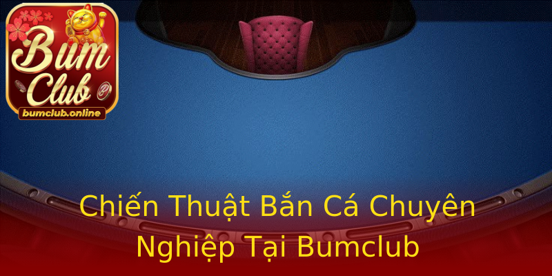 Chiến Thuật Bắn Cá Chuyên Nghiệp Tại Bumclub Chiến Thuật Bắn Cá Chuyên Nghiệp Tại Bumclub