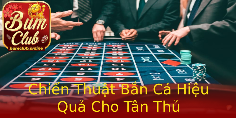 Chiến Thuật Bắn Cá Hiệu Quả Cho Tân Thủ Chiến Thuật Bắn Cá Hiệu Quả Cho Tân Thủ