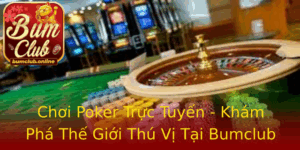Choi Poker Truc Tuyen Kham Pha The Gioi Thu Vi Tai Bumclub