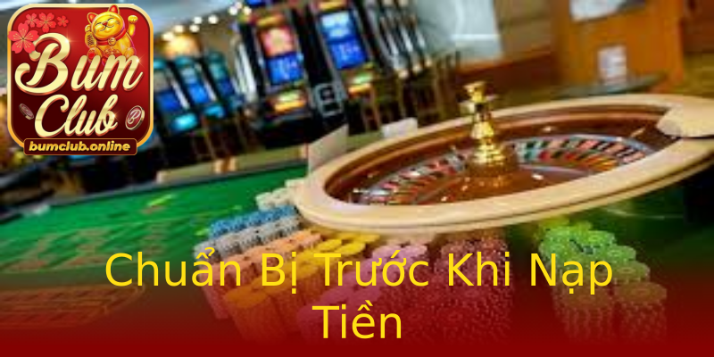 Chuẩn Bị Trước Khi Nạp Tiền Chuẩn Bị Trước Khi Nạp Tiền