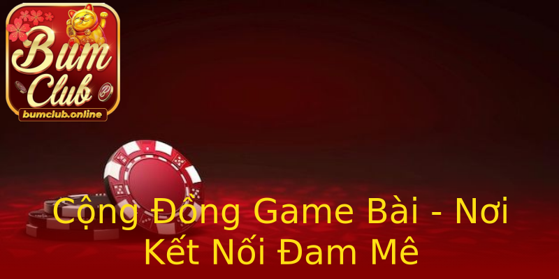Cộng Đồng Game Bài - Nơi Kết Nối Đam Mê Cộng Đồng Game Bài - Nơi Kết Nối Đam Mê