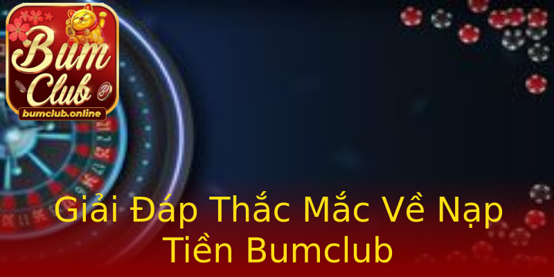 Giải Đáp Thắc Mắc Về Nạp Tiền Bumclub Giải Đáp Thắc Mắc Về Nạp Tiền Bumclub