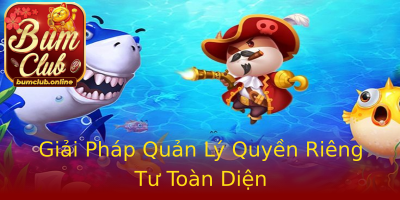 Giải Pháp Quản Lý Quyền Riêng Tư Toàn Diện Giải Pháp Quản Lý Quyền Riêng Tư Toàn Diện