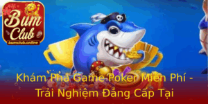 Kham Pha Game Poker Mien Phi Trai Nghiem Ang Cap Tai Bumclub