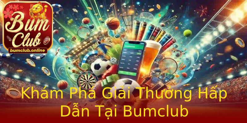 Khám Phá Giải Thưởng Hấp Dẫn Tại Bumclub Khám Phá Giải Thưởng Hấp Dẫn Tại Bumclub