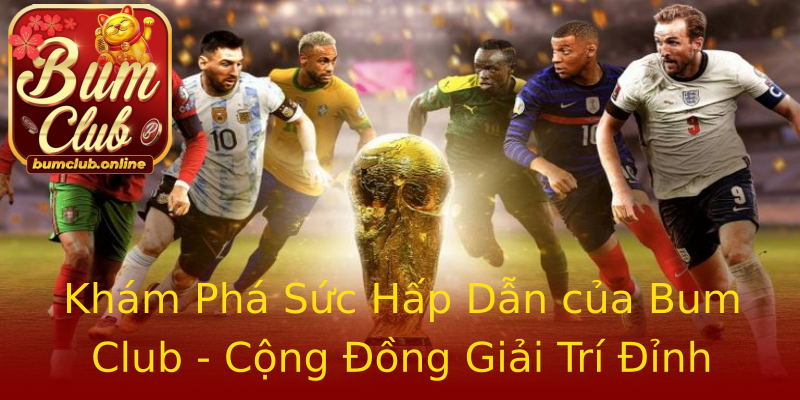 Khám Phá Sức Hấp Dẫn của Bum Club - Cộng Đồng Giải Trí Đỉnh Cao Khám Phá Sức Hấp Dẫn của Bum Club - Cộng Đồng Giải Trí Đỉnh Cao