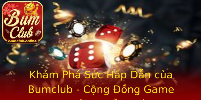 Khám Phá Sức Hấp Dẫn của Bumclub - Cộng Đồng Game Thưởng Miễn Phí Khám Phá Sức Hấp Dẫn của Bumclub - Cộng Đồng Game Thưởng Miễn Phí