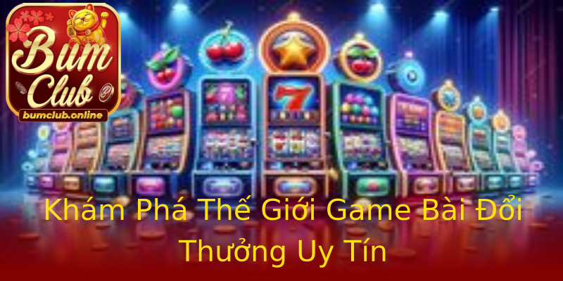 Khám Phá Thế Giới Game Bài Đổi Thưởng Uy Tín Khám Phá Thế Giới Game Bài Đổi Thưởng Uy Tín
