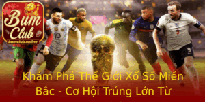 Kham Pha The Gioi Xo So Mien Bac Co Hoi Trung Lon Tu Bumclub