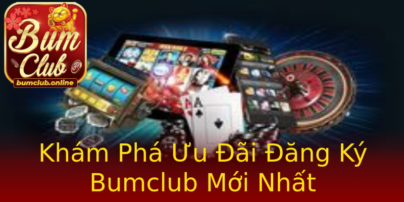 Khám Phá Ưu Đãi Đăng Ký Bumclub Mới Nhất Khám Phá Ưu Đãi Đăng Ký Bumclub Mới Nhất
