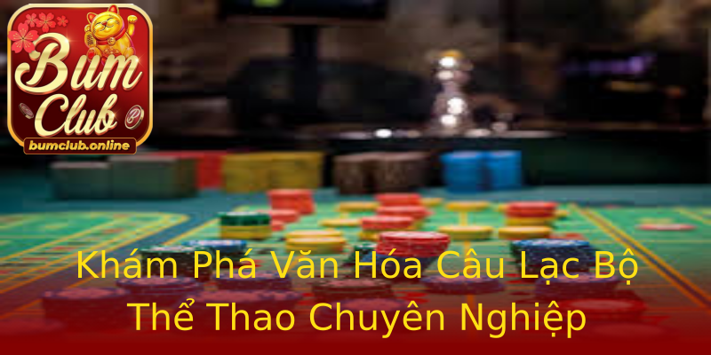 Khám Phá Văn Hóa Câu Lạc Bộ Thể Thao Chuyên Nghiệp Khám Phá Văn Hóa Câu Lạc Bộ Thể Thao Chuyên Nghiệp