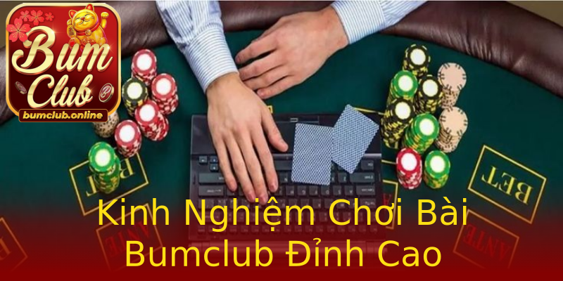 Kinh Nghiệm Chơi Bài Bumclub Đỉnh Cao Kinh Nghiệm Chơi Bài Bumclub Đỉnh Cao