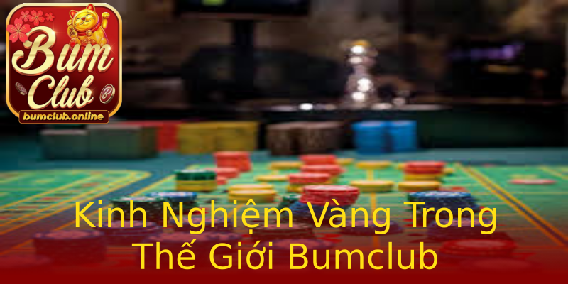 Kinh Nghiệm Vàng Trong Thế Giới Bumclub Kinh Nghiệm Vàng Trong Thế Giới Bumclub