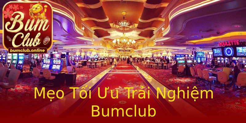 Mẹo Tối Ưu Trải Nghiệm Bumclub Mẹo Tối Ưu Trải Nghiệm Bumclub
