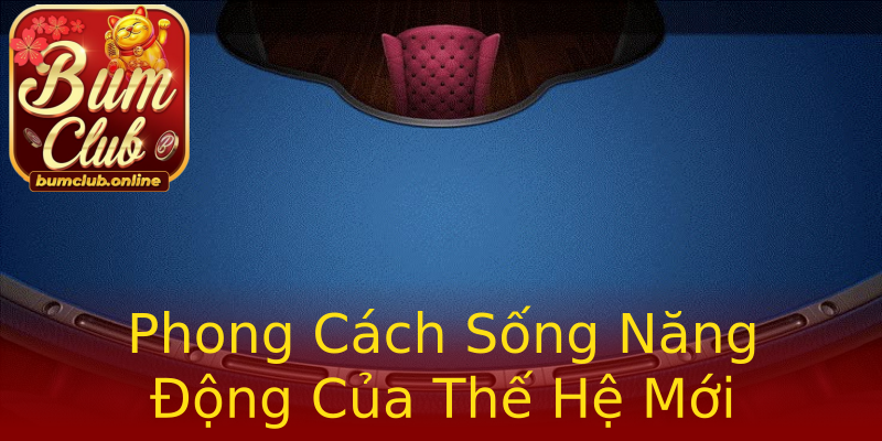 Phong Cách Sống Năng Động Của Thế Hệ Mới Phong Cách Sống Năng Động Của Thế Hệ Mới