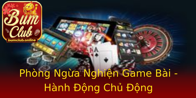 Phòng Ngừa Nghiện Game Bài - Hành Động Chủ Động Phòng Ngừa Nghiện Game Bài - Hành Động Chủ Động
