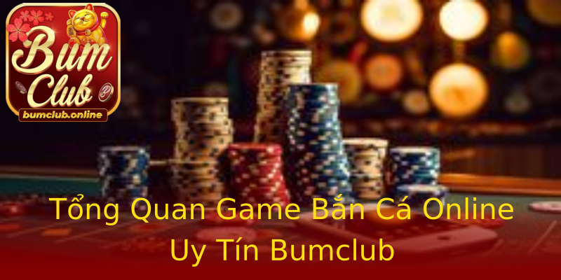 Tổng Quan Game Bắn Cá Online Uy Tín Bumclub Tổng Quan Game Bắn Cá Online Uy Tín Bumclub