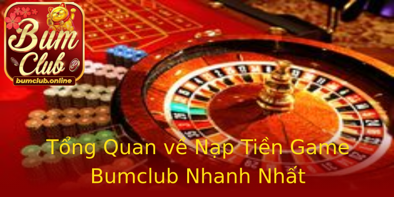 Tổng Quan về Nạp Tiền Game Bumclub Nhanh Nhất Tổng Quan về Nạp Tiền Game Bumclub Nhanh Nhất