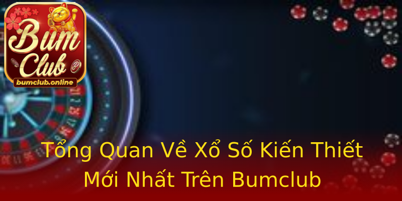 Tổng Quan Về Xổ Số Kiến Thiết Mới Nhất Trên Bumclub Tổng Quan Về Xổ Số Kiến Thiết Mới Nhất Trên Bumclub