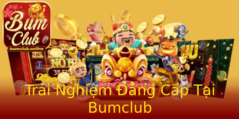 Trải Nghiệm Đẳng Cấp Tại Bumclub Trải Nghiệm Đẳng Cấp Tại Bumclub