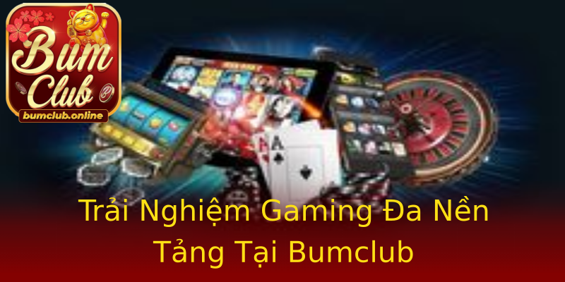 Trải Nghiệm Gaming Đa Nền Tảng Tại Bumclub Trải Nghiệm Gaming Đa Nền Tảng Tại Bumclub